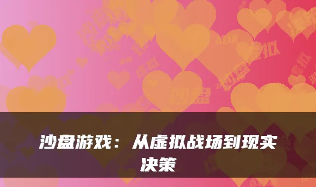 沙盘游戏：从虚拟战场到现实决策
