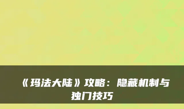 《玛法大陆》攻略：隐藏机制与独门技巧