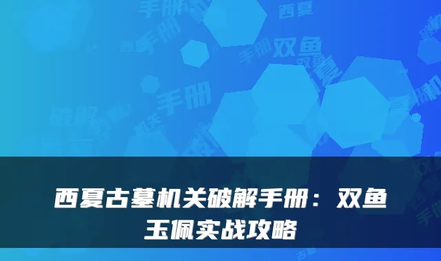西夏古墓破解手册：双鱼玉佩实战攻略