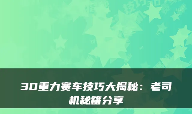 3D重力赛车技巧大揭秘:老司机秘籍分享