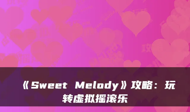 《Sweet Melody》攻略：玩转虚拟摇滚乐