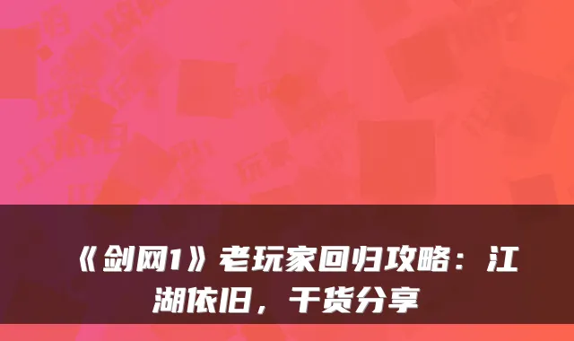《剑网1》老玩家回归攻略：江湖依旧，干货分享
