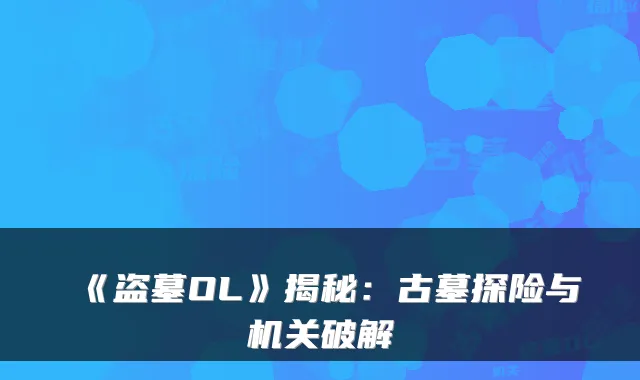 《盗墓OL》揭秘：古墓探险与破解