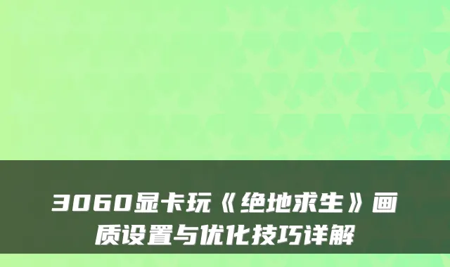 3060显卡玩《绝地求生》画质设置与优化技巧详解