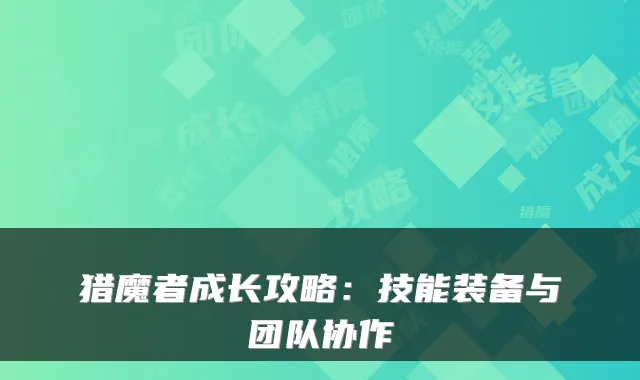 猎魔者成长攻略:技能装备与团队协作