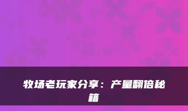 牧场老玩家分享：产量翻倍秘籍