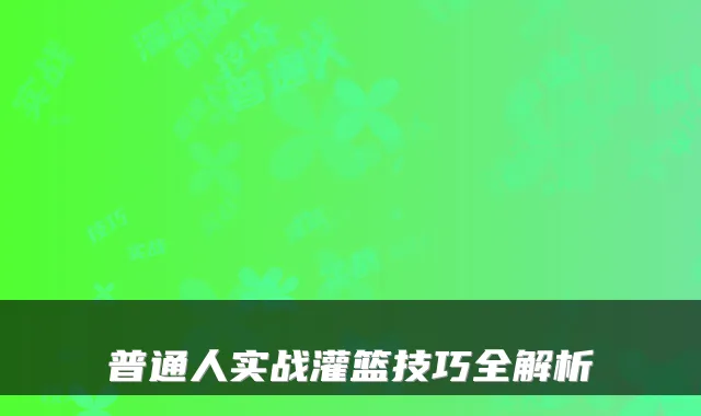 普通人实战灌篮技巧全解析