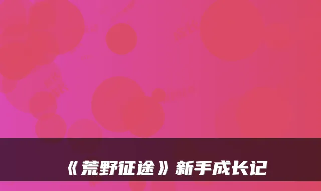 《荒野征途》新手成长记