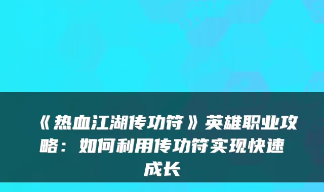 《热血江湖传功符》英雄职业攻略:如何利用传功符实现快速成长