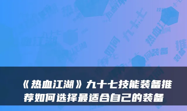 《热血江湖》九十七技能装备推荐如何选择适合自己的装备