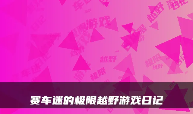 赛车迷的极限越野游戏日记