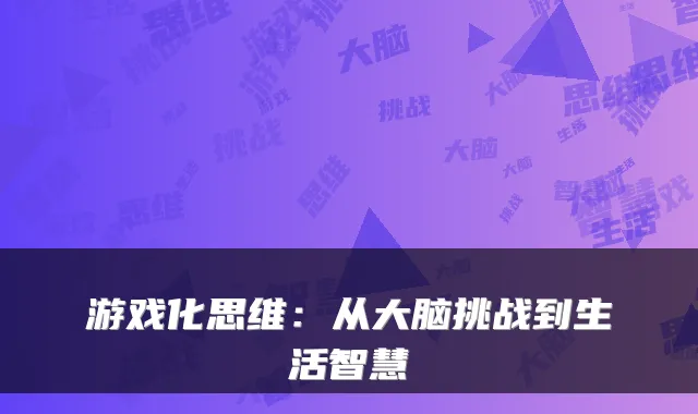 游戏化思维:从大脑挑战到生活智慧