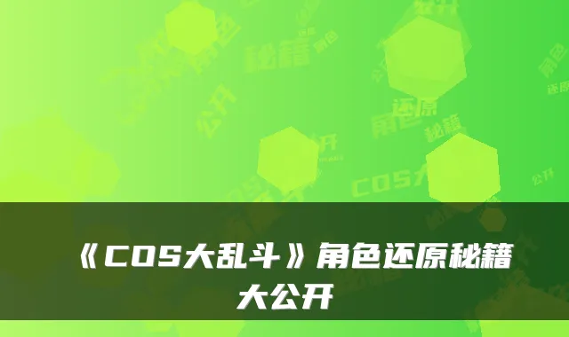 《COS大乱斗》角色还原秘籍大公开