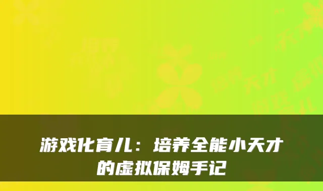 游戏化育儿：培养全能小天才的虚拟保姆手记