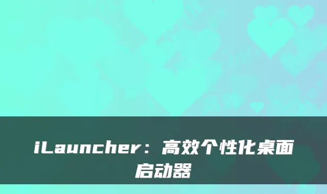 iLauncher：高效个性化桌面启动器