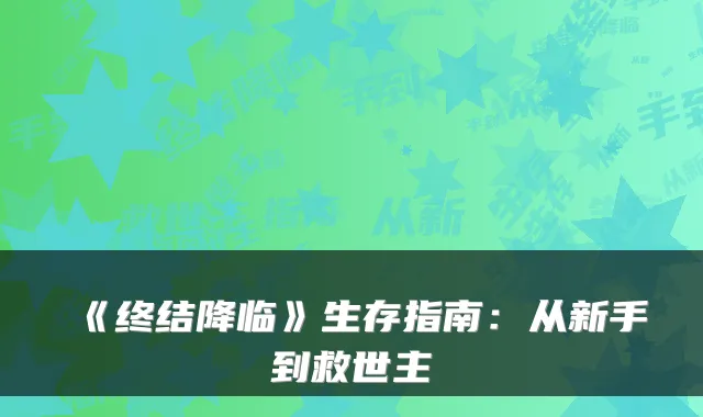 《终结降临》生存指南：从新手到救世主