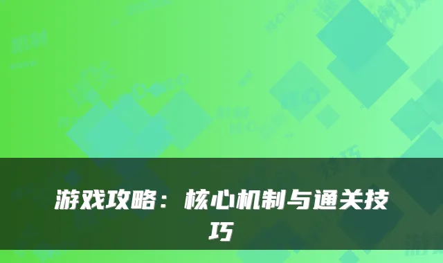 游戏攻略：核心机制与通关技巧
