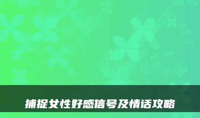 捕捉女性好感信号及情话攻略