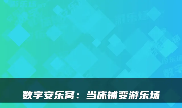 数字安乐窝:当床铺变游乐场