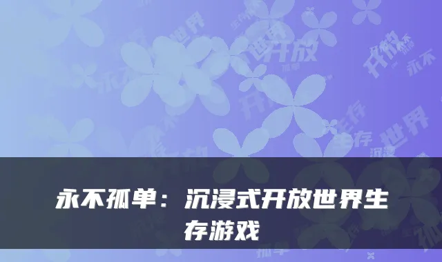 永不孤单：沉浸式开放世界生存游戏