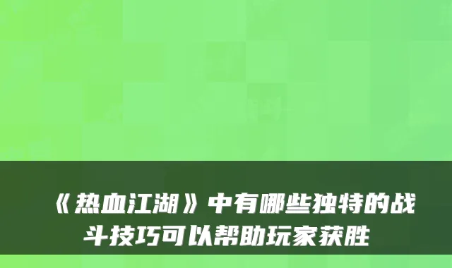《热血江湖》中有哪些独特的战斗技巧可以帮助玩家获胜