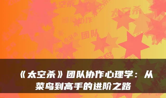 《太空杀》团队协作心理学：从菜鸟到高手的进阶之路