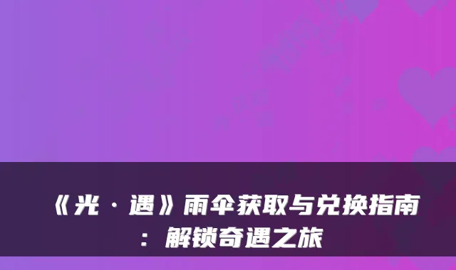 《光·遇》雨伞获取与兑换指南：解锁奇遇之旅