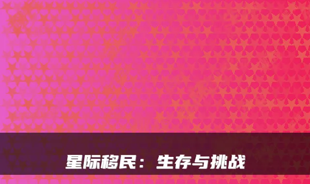 星际移民：生存与挑战