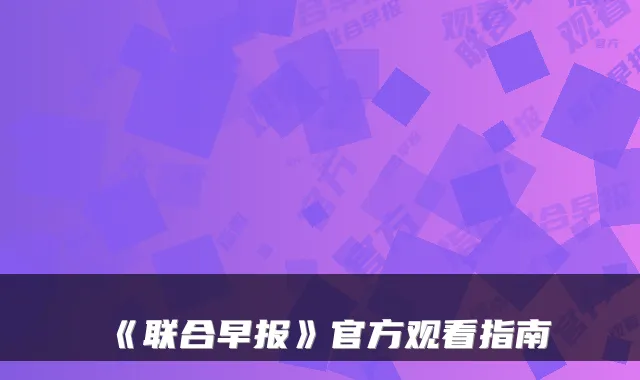 《联合早报》官方观看指南