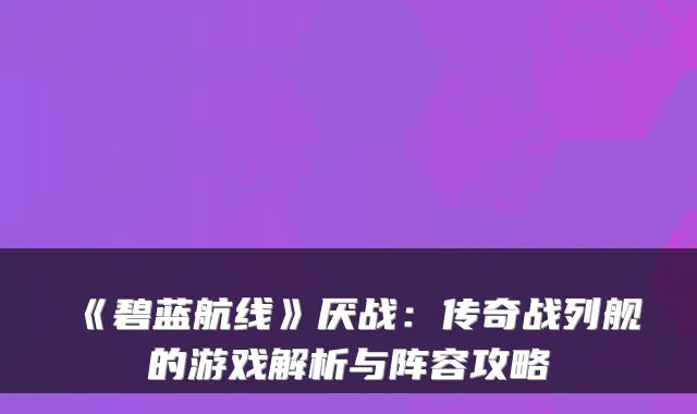 《碧蓝航线》厌战：传奇战列舰的游戏解析与阵容攻略