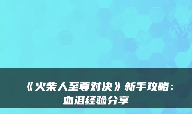 《火柴人至尊对决》新手攻略：血泪经验分享
