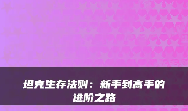 坦克生存法则：新手到高手的进阶之路