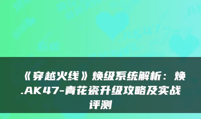 《穿越火线》焕级系统解析：焕.AK47-青花瓷升级攻略及实战评测
