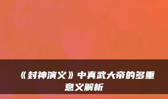 《封神演义》中真武大帝的多重意义解析