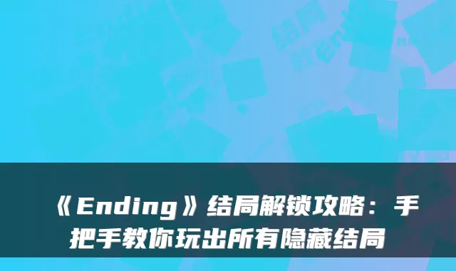 《Ending》结局解锁攻略：手把手教你玩出所有隐藏结局