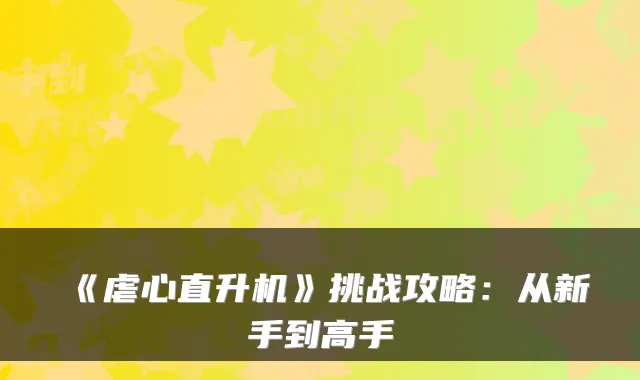 《虐心直升机》挑战攻略：从新手到高手
