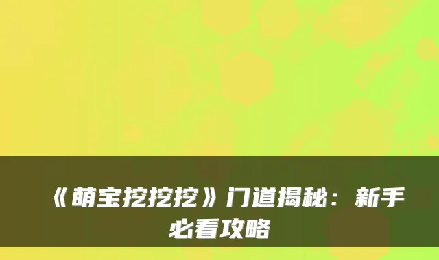 《萌宝挖挖挖》门道揭秘:新手必看攻略