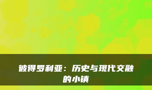 彼得罗利亚：历史与现代交融的小镇