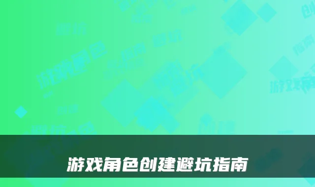 游戏角色创建避坑指南