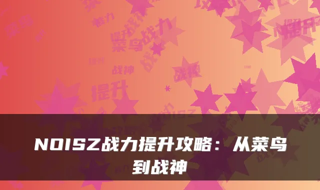 NOISZ战力提升攻略：从菜鸟到战神