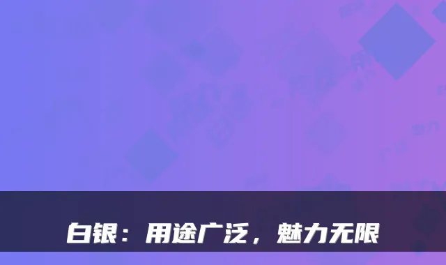 白银:用途广泛,魅力无限