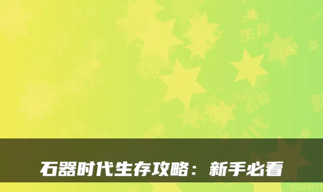 石器时代生存攻略：新手必看