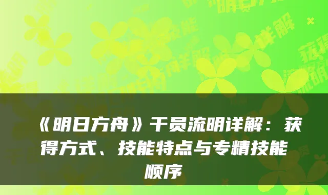 《明日方舟》干员流明详解：获得方式、技能特点与专精技能顺序