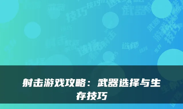 射击游戏攻略:武器选择与生存技巧