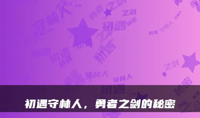 初遇守林人，勇者之剑的秘密