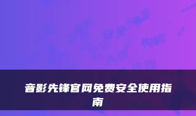 音影先锋官网免费安全使用指南