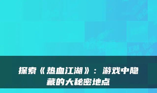 探索《热血江湖》：游戏中隐藏的大秘密地点