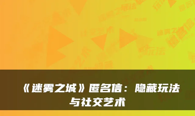 《迷雾之城》匿名信：隐藏玩法与社交艺术