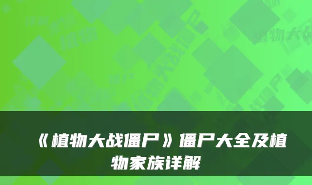 《植物大战僵尸》僵尸大全及植物家族详解
