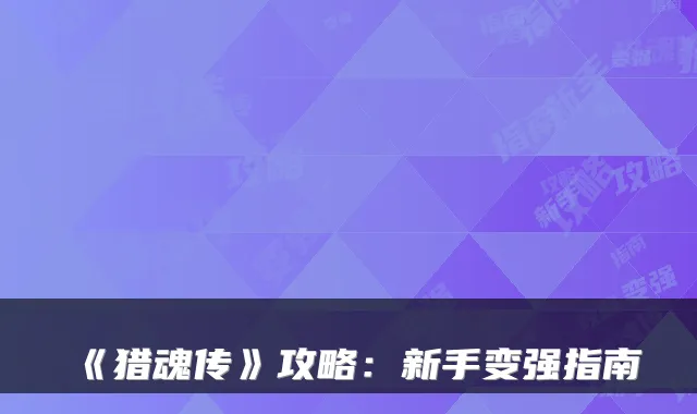 《猎魂传》攻略:新手变强指南